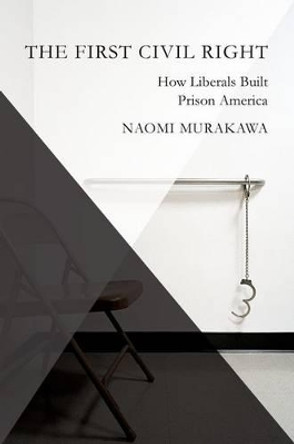 The First Civil Right: How Liberals Built Prison America by Naomi Murakawa 9780199892808