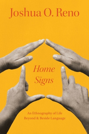 Home Signs: An Ethnography of Life beyond and beside Language by Joshua O. Reno 9780226831244