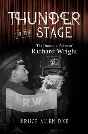 Thunder on the Stage: The Dramatic Vision of Richard Wright by Bruce Allen Dick 9780252087790