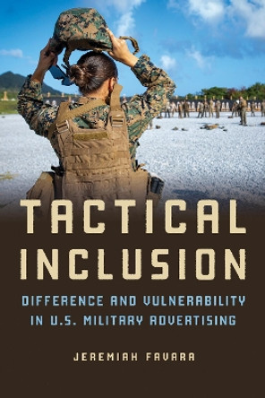 Tactical Inclusion: Difference and Vulnerability in U.S. Military Advertising by Jeremiah Favara 9780252087820