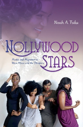 Nollywood Stars: Media and Migration in West Africa and the Diaspora by Noah A. Tsika 9780253015716