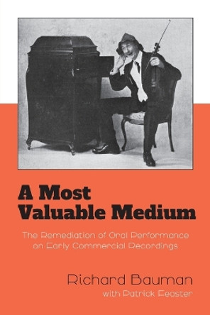 A Most Valuable Medium: The Remediation of Oral Performance on Early Commercial Recordings by Richard Bauman 9780253065186