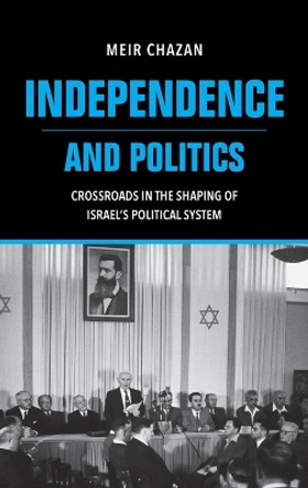 Independence and Politics – Crossroads in the Shaping of Israel`s Political System by M Chazan 9780253068675