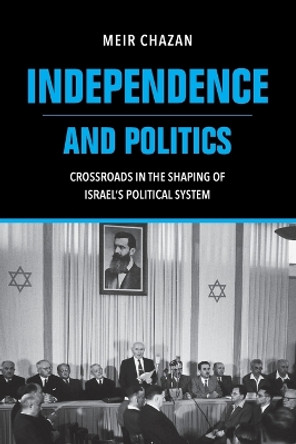 Independence and Politics – Crossroads in the Shaping of Israel`s Political System by M Chazan 9780253068682