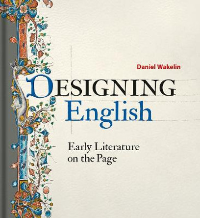 Designing English: Early Literature on the Page by Daniel Wakelin