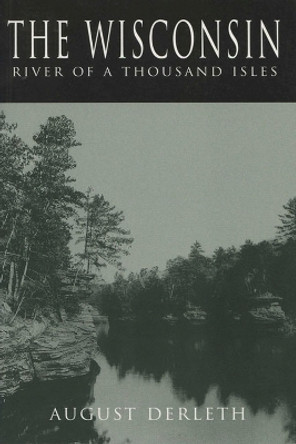 The Wisconsin: River of a Thousand Isles by August Derleth 9780299103743