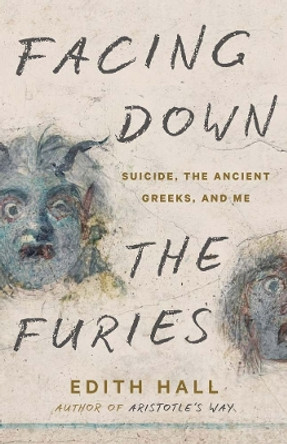 Facing Down the Furies: Suicide, the Ancient Greeks, and Me by Edith Hall 9780300273533