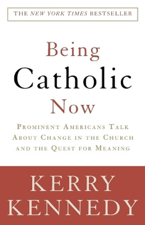 Being Catholic Now: Prominent Americans Talk About Change in the Church and the Quest for Meaning by Kerry Kennedy 9780307346858