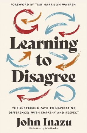 Learning to Disagree: The Surprising Path to Navigating Differences with Empathy and Respect by John Inazu 9780310368014