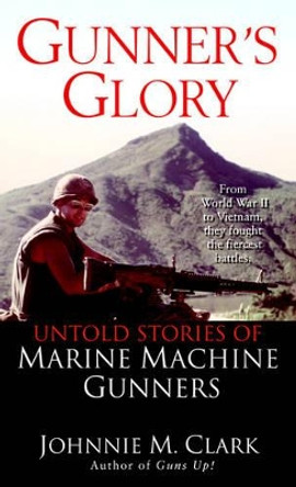 Gunner'S Glory: Untold Stories of Marine Machine Gunners by Johnnie Clark 9780345463890