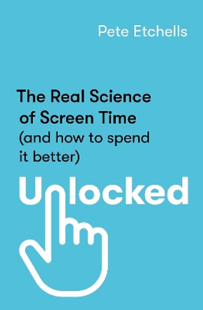 Unlocked: The Real Science of Screen Time (and how to spend it better) by Pete Etchells 9780349432939