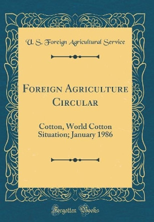 Foreign Agriculture Circular: Cotton, World Cotton Situation; January 1986 (Classic Reprint) by U. S. Foreign Agricultural Service 9780365323129