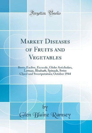 Market Diseases of Fruits and Vegetables: Beets, Endive, Escarole, Globe Artichokes, Lettuce, Rhubarb, Spinach, Swiss Chard and Sweetpotatoes; October 1944 (Classic Reprint) by Glen Blaine Ramsey 9780366454464