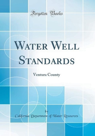 Water Well Standards: Ventura County (Classic Reprint) by California Department of Water Resources 9780366537129
