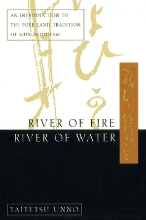 River of Fire, River of Water: An Introduction to the Pure Land Tradition of Shin Buddhism by Taitetsu Unno 9780385485111