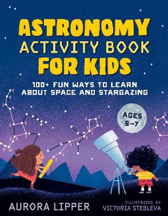 Astronomy Activity Book for Kids: 100+ Fun Ways to Learn About Space and Stargazing by Aurora Lipper 9780593435489