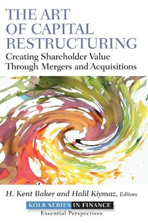 The Art of Capital Restructuring: Creating Shareholder Value through Mergers and Acquisitions by H. Kent Baker 9780470569511