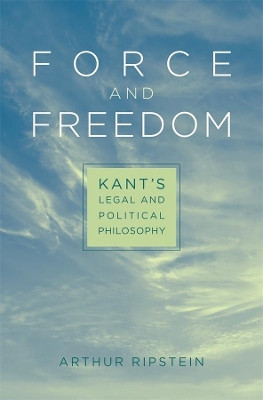 Force and Freedom: Kant's Legal and Political Philosophy by Arthur Ripstein 9780674035065