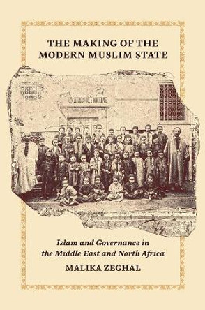 The Making of the Modern Muslim State: Islam and Governance in the Middle East and North Africa by Malika Zeghal 9780691134369