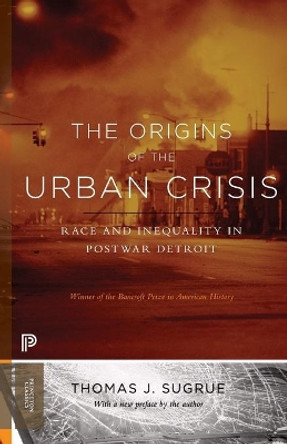 The Origins of the Urban Crisis: Race and Inequality in Postwar Detroit - Updated Edition by Thomas J. Sugrue 9780691162553