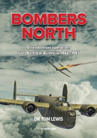 Bombers North: Allied Bomber Operations from Northern Australia 1942-1945 by Tom Lewis 9780645246995