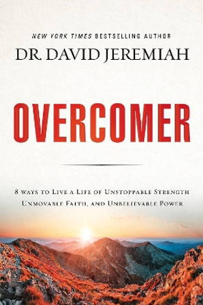 Overcomer: 8 Ways to Live a Life of Unstoppable Strength, Unmovable Faith, and Unbelievable Power by David Jeremiah 9780718079857