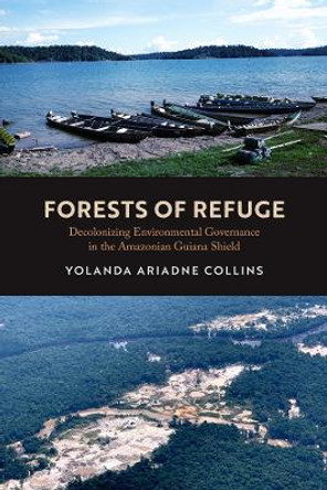 Forests of Refuge: Decolonizing Environmental Governance in the Amazonian Guiana Shield by Dr. Yolanda Ariadne Collins 9780520396074