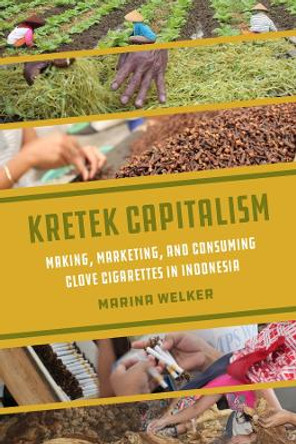 Kretek Capitalism: Making, Marketing, and Consuming Clove Cigarettes in Indonesia by Marina Welker 9780520399679