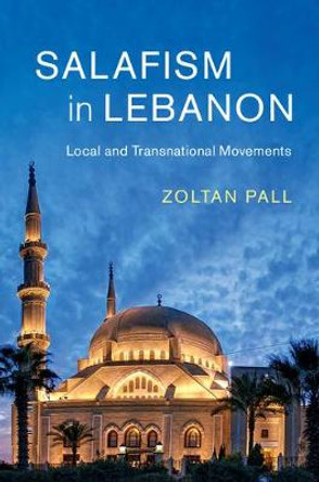 Salafism in Lebanon: Local and Transnational Movements by Zoltan Pall