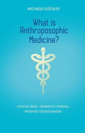 What is Anthroposophic Medicine?: Scientific basis – Therapeutic potential – Prospects for development by Michaela Glöckler