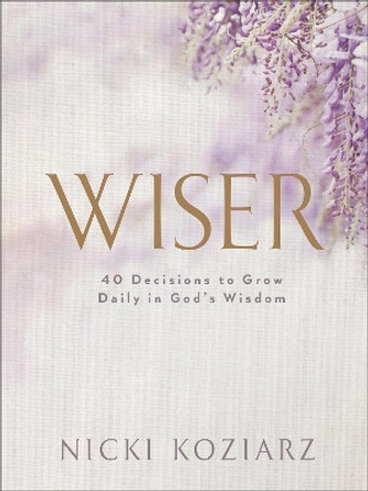 Wiser: 40 Decisions to Grow Daily in God's Wisdom by Nicki Koziarz 9780764237027