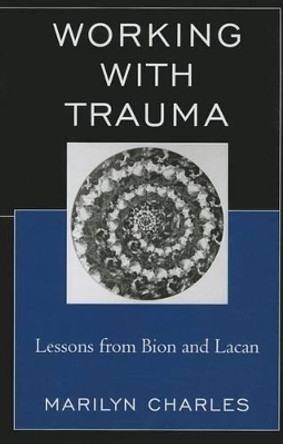 Working with Trauma: Lessons from Bion and Lacan by Marilyn Charles 9780765710062