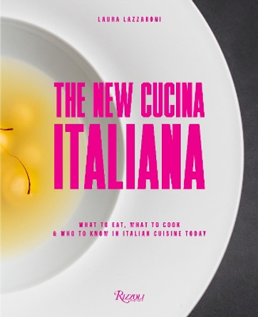 New Cucina Italiana: What to Eat, What to Cook, and Who to Know in Italian Cuisine Today by Laura Lazzaroni 9780789345073