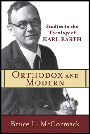 Orthodox and Modern: Studies in the Theology of Karl Barth by Bruce L. McCormack 9780801035821