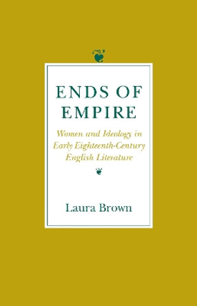 Ends of Empire: Women and Ideology in Early Eighteenth-Century English Literature by Laura Brown 9780801480959