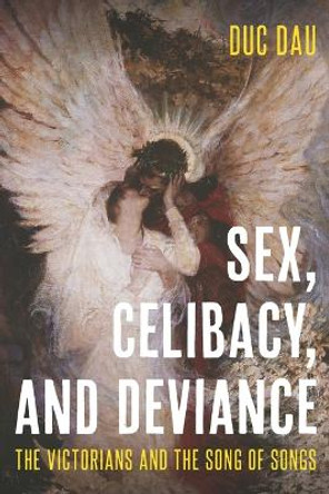 Sex, Celibacy, and Deviance: The Victorians and the Song of Songs by Duc Dau 9780814215036