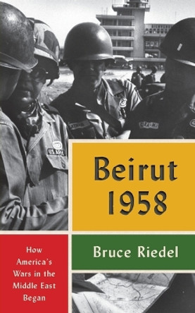 Beirut 1958: How America's Wars in the Middle East Began by Bruce Riedel 9780815740551