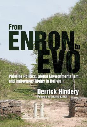 From Enron to Evo: Pipeline Politics, Global Environmentalism, and Indigenous Rights in Bolivia by Derrick Hindery 9780816531400