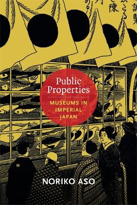 Public Properties: Museums in Imperial Japan by Noriko Aso 9780822354130