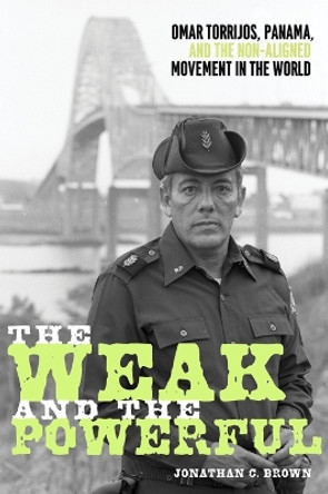 The Weak and the Powerful: Omar Torrijos, Washington, and the Non-Aligned Movement by Jonathan C. Brown 9780822948070