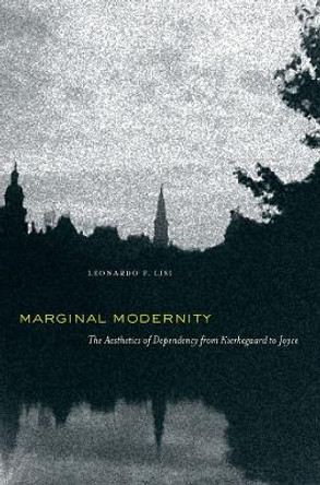 Marginal Modernity: The Aesthetics of Dependency from Kierkegaard to Joyce by Leonardo F. Lisi 9780823245321