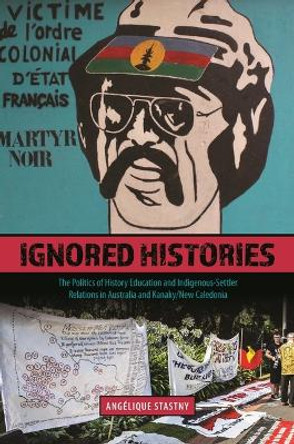 Ignored Histories: The Politics of History Education and Indigenous-Settler Relations in Australia and Kanaky/New Caledonia by Angelique Stastny 9780824890377