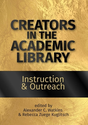 Creators in the Academic Library: Volume 1: Instruction and Outreach by Alexander C. Watkins 9780838939703