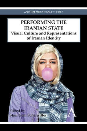 Performing the Iranian State: Visual Culture and Representations of Iranian Identity by Staci Gem Scheiwiller 9780857282934