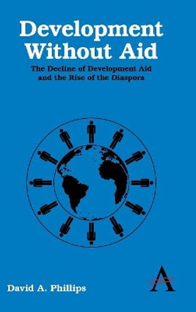 Development Without Aid: The Decline of Development Aid and the Rise of the Diaspora by David A. Phillips 9780857283030