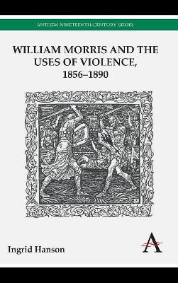 William Morris and the Uses of Violence, 1856-1890 by Ingrid Hanson 9780857283191