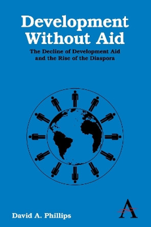 Development Without Aid: The Decline of Development Aid and the Rise of the Diaspora by David A. Phillips 9780857286239