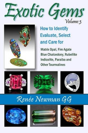 Exotic Gems: Volume 3: How to Identify, Evaluate, Select & Care for Matrix Opal, Fire Agate, Blue Chalcedony, Rubellite, Indicolite, Paraiba & Other Tourmalines by Renee Newman 9780929975481