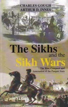 The Sikhs and the Sikh Wars: The Rise ,Conquest and Annexation of the Punjab State by Charles Gough 9780946965601