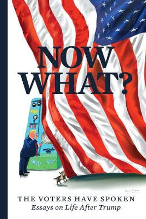 Now What?: The Voters Have Spoken--Essays on Life After Trump by Mary C Curtis 9780960061570